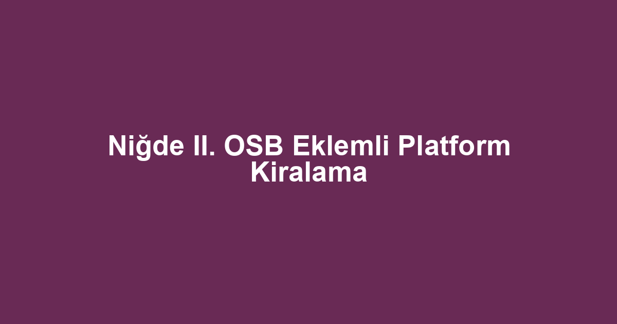 Niğde II. OSB Eklemli Platform Kiralama