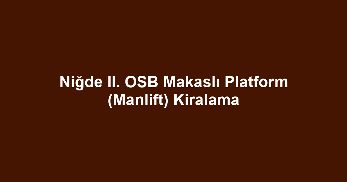 Niğde II. OSB Makaslı Platform (Manlift) Kiralama