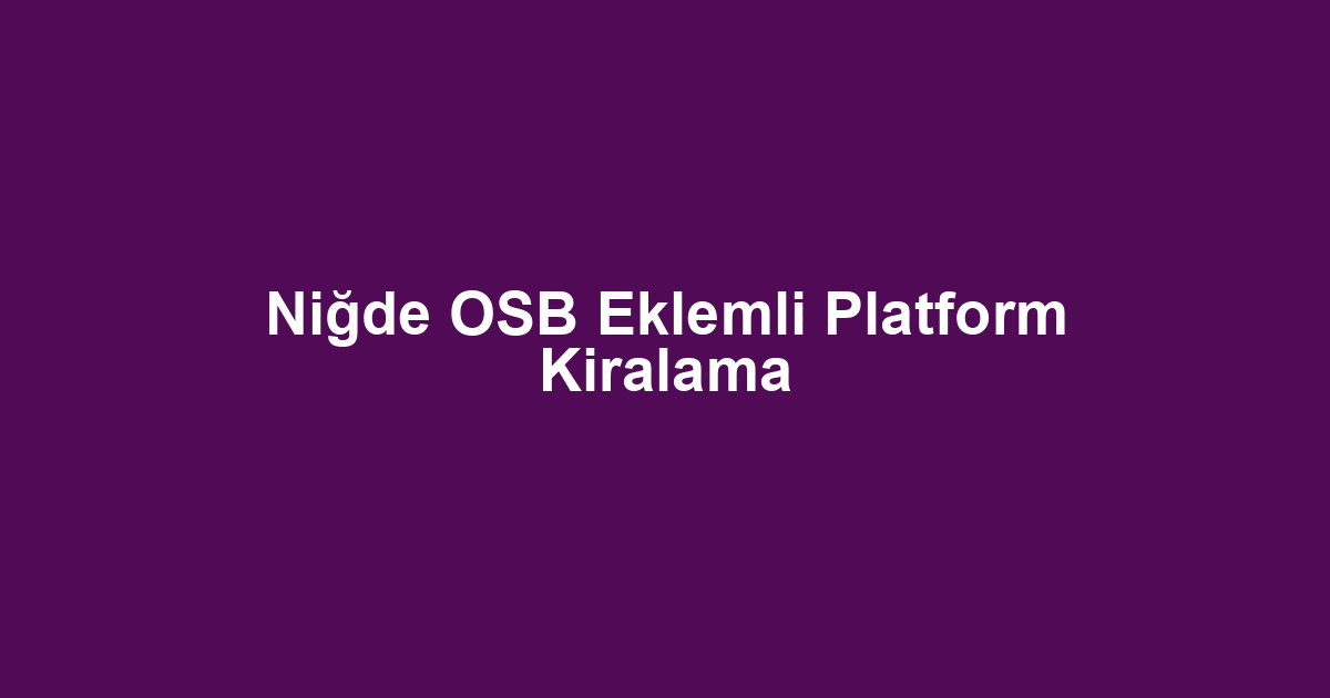 Niğde OSB Eklemli Platform Kiralama