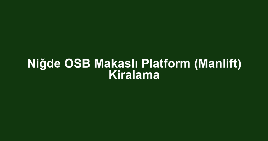 Niğde OSB Makaslı Platform (Manlift) Kiralama