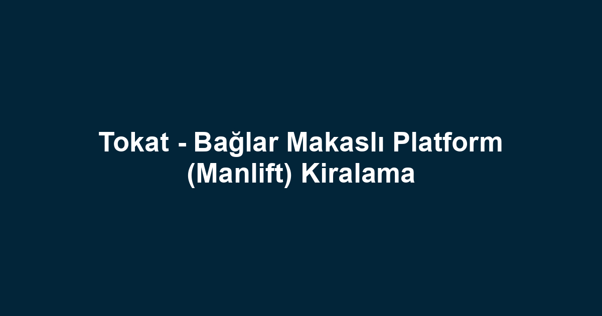 Tokat - Bağlar Makaslı Platform (Manlift) Kiralama