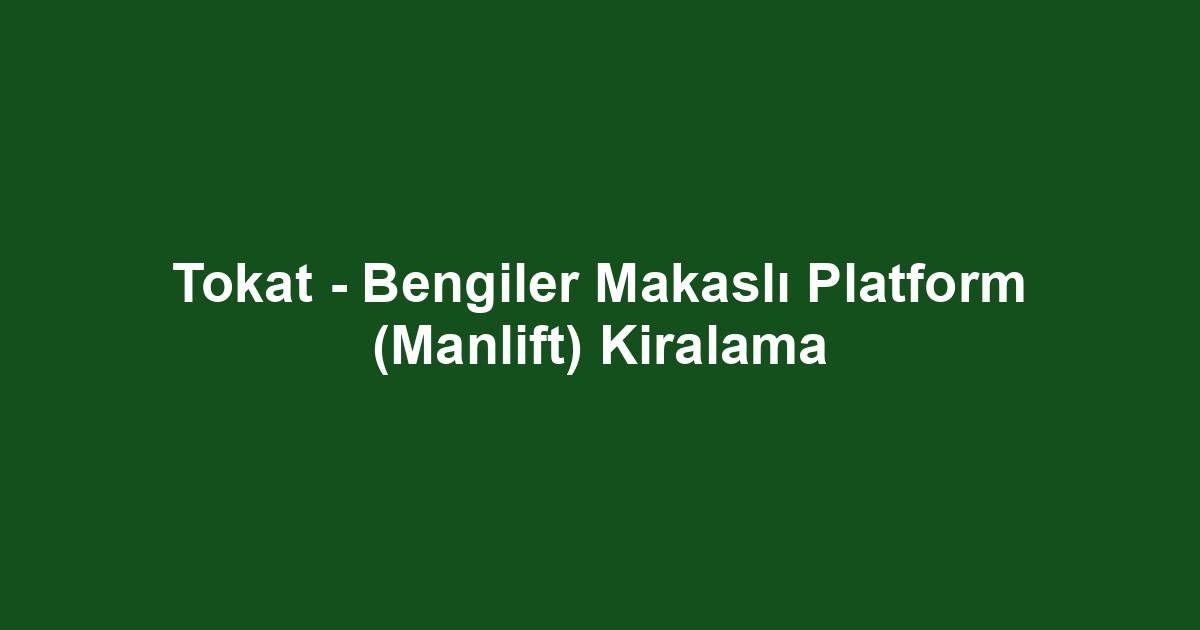 Tokat - Bengiler Makaslı Platform (Manlift) Kiralama