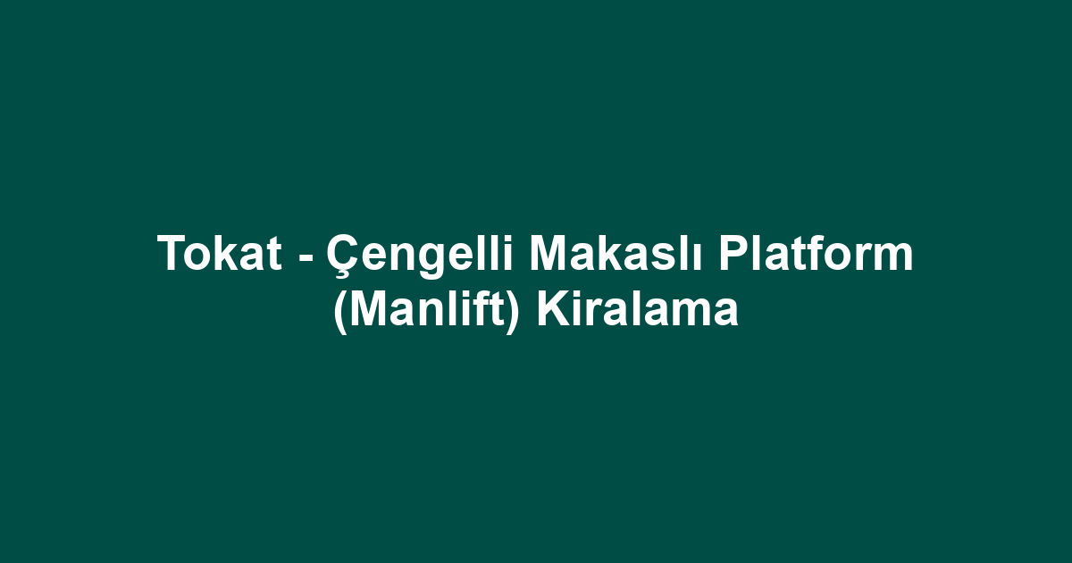 Tokat - Çengelli Makaslı Platform (Manlift) Kiralama