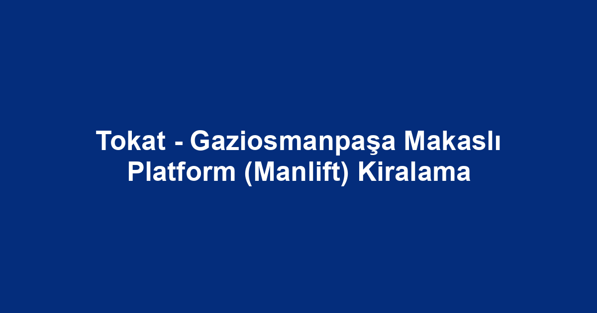 Tokat - Gaziosmanpaşa Makaslı Platform (Manlift) Kiralama