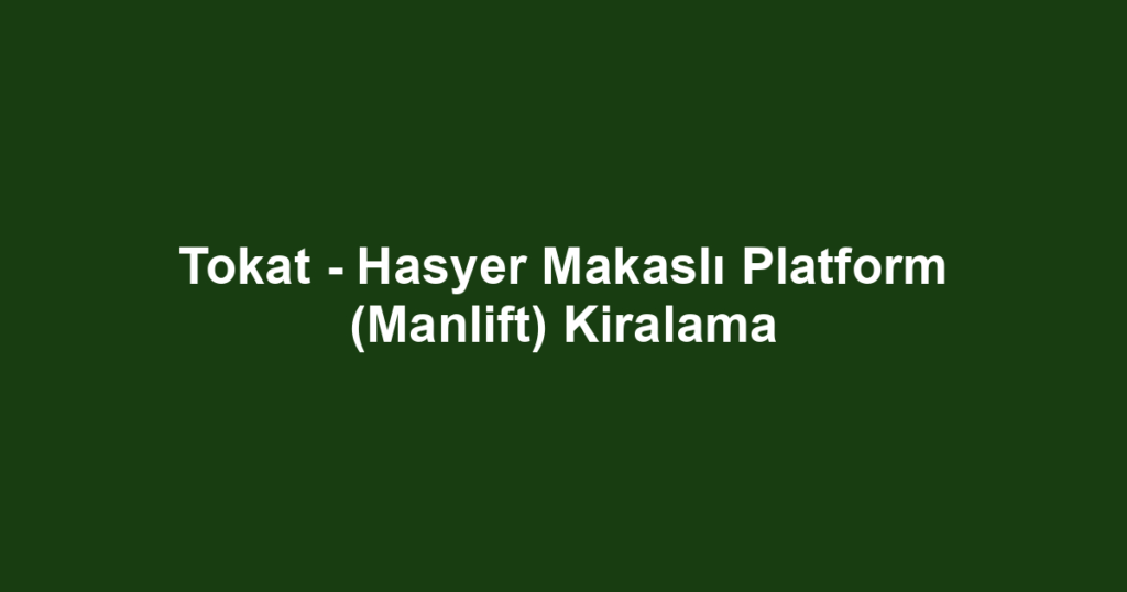 Tokat - Hasyer Makaslı Platform (Manlift) Kiralama