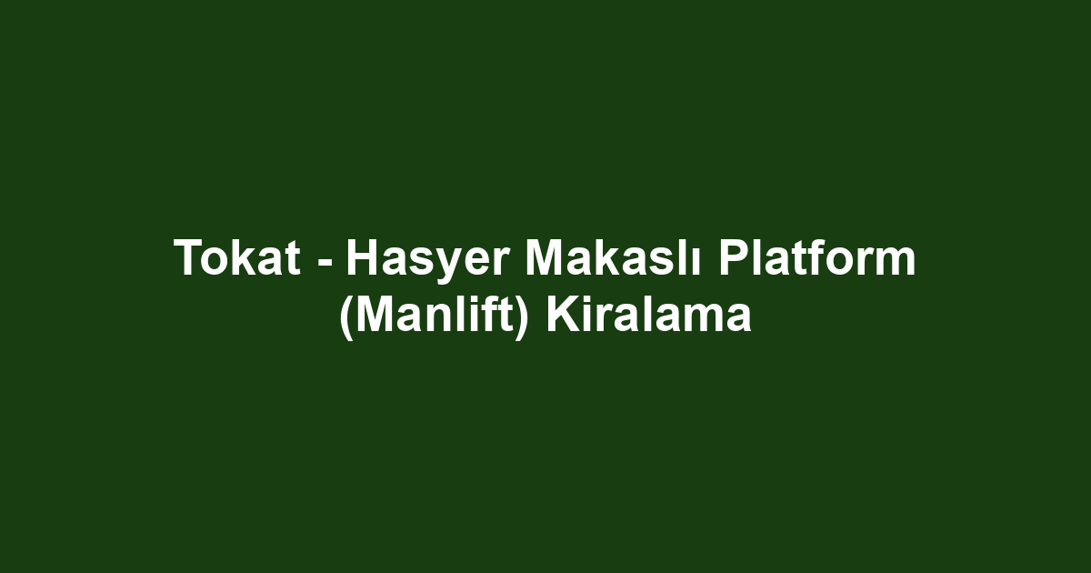 Tokat - Hasyer Makaslı Platform (Manlift) Kiralama