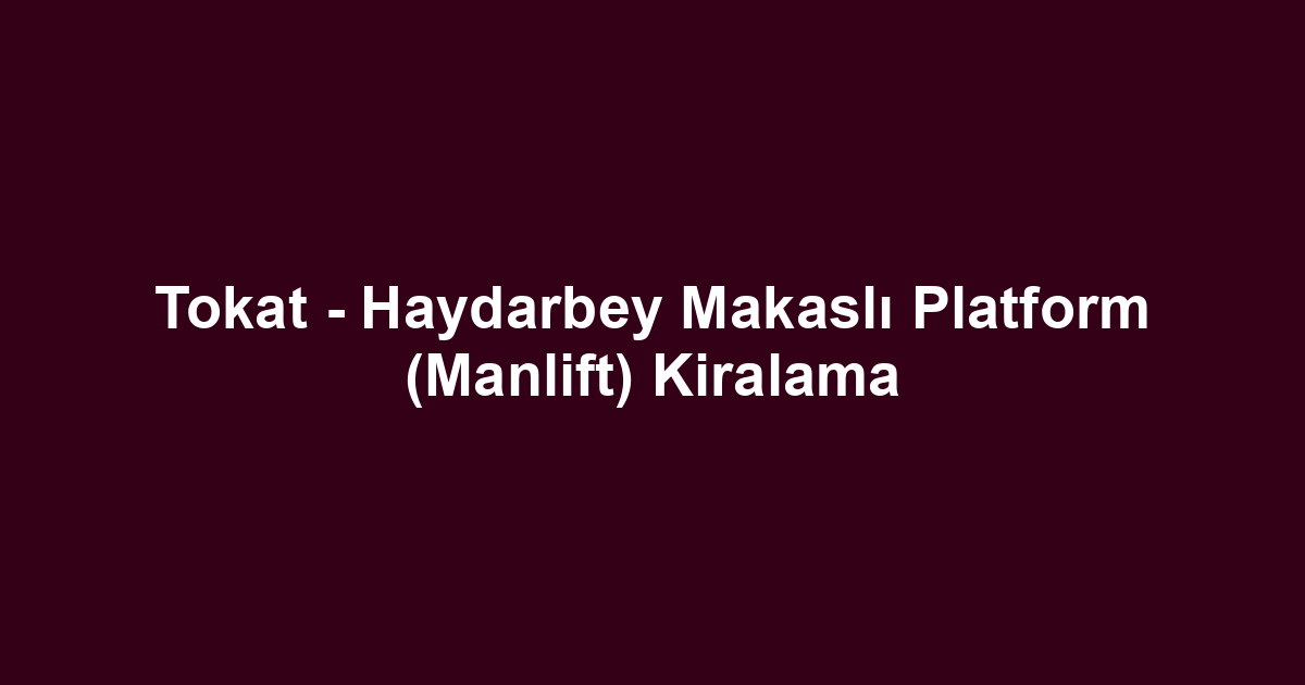 Tokat - Haydarbey Makaslı Platform (Manlift) Kiralama