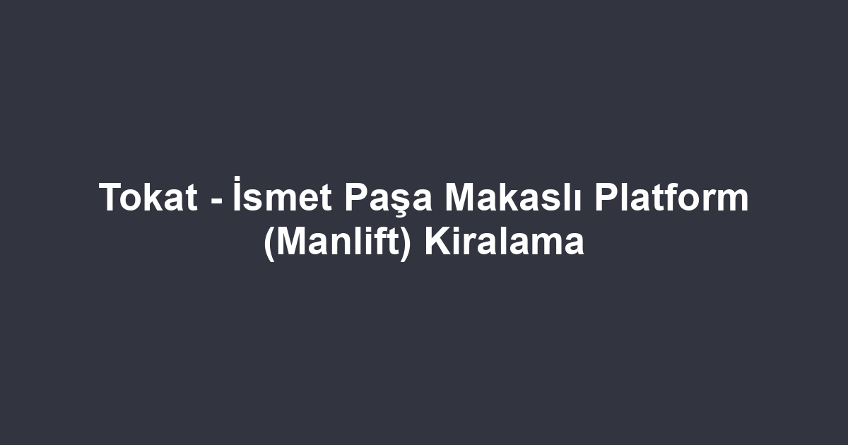 Tokat - İsmet Paşa Makaslı Platform (Manlift) Kiralama
