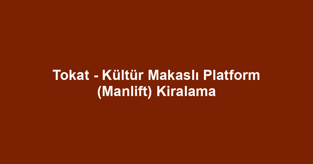 Tokat - Kültür Makaslı Platform (Manlift) Kiralama