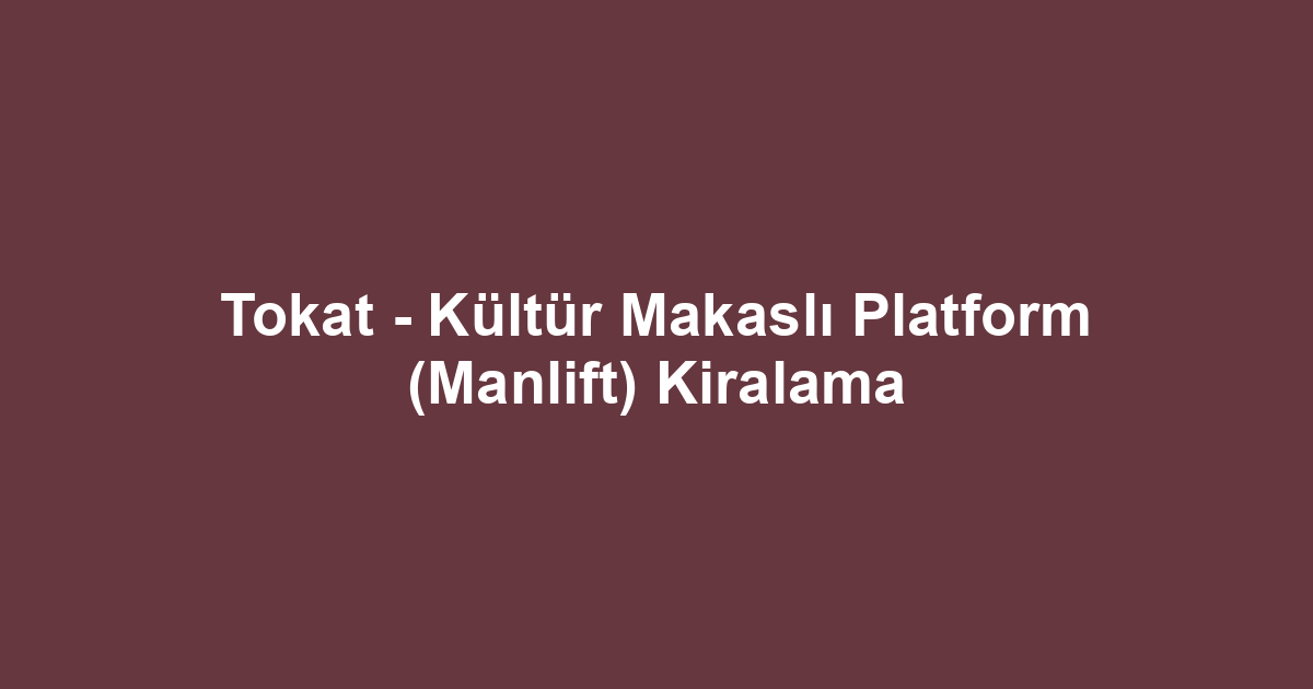 Tokat - Kültür Makaslı Platform (Manlift) Kiralama