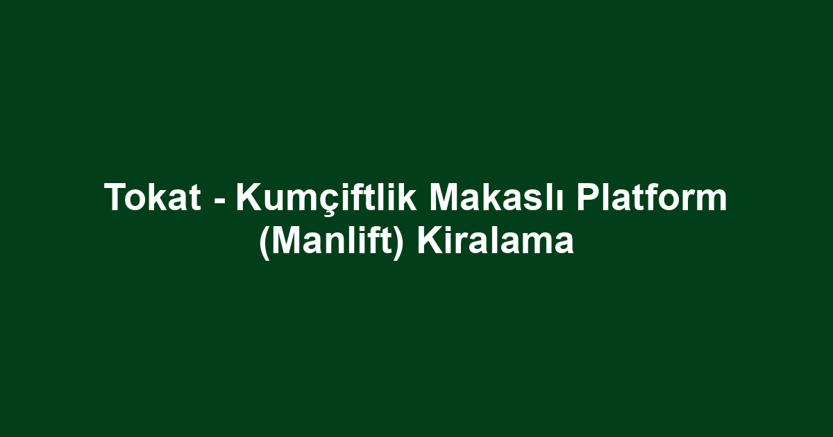 Tokat - Kumçiftlik Makaslı Platform (Manlift) Kiralama