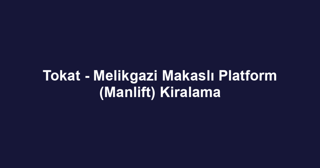 Tokat - Melikgazi Makaslı Platform (Manlift) Kiralama