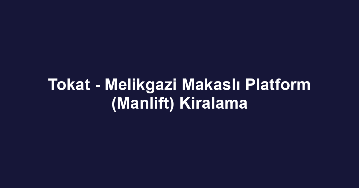 Tokat - Melikgazi Makaslı Platform (Manlift) Kiralama