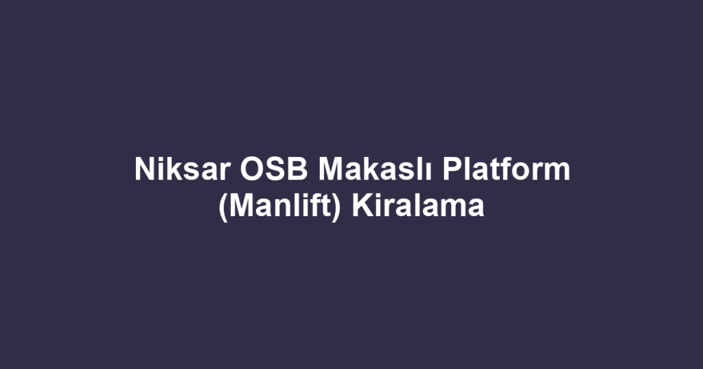 Niksar OSB Makaslı Platform (Manlift) Kiralama