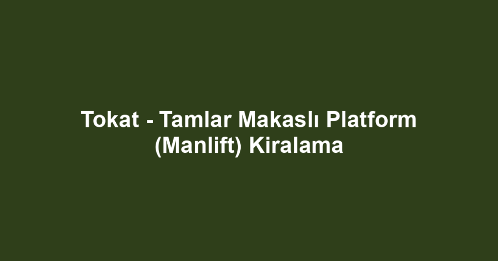 Tokat - Tamlar Makaslı Platform (Manlift) Kiralama