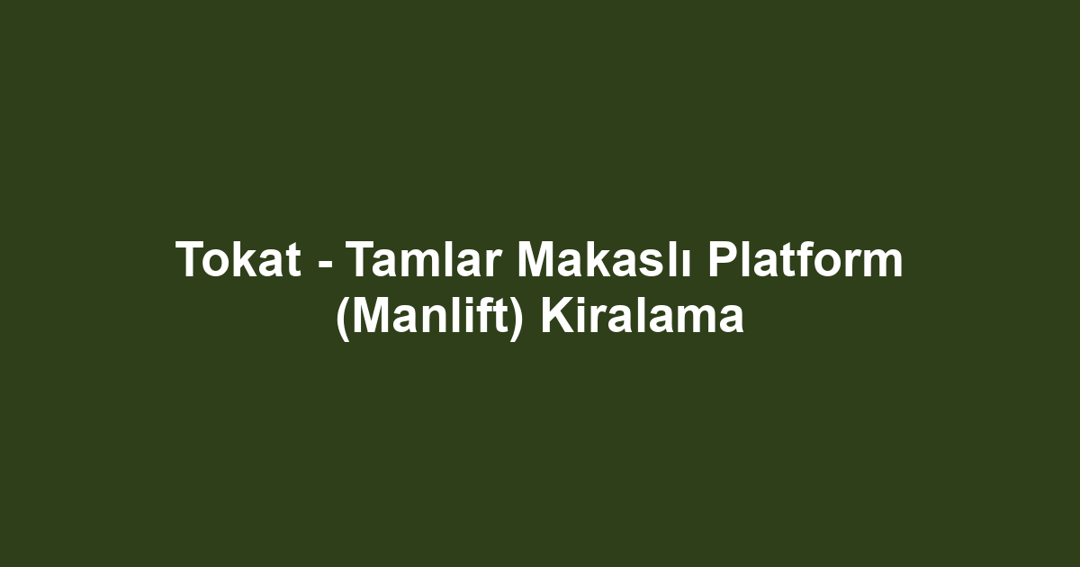 Tokat - Tamlar Makaslı Platform (Manlift) Kiralama