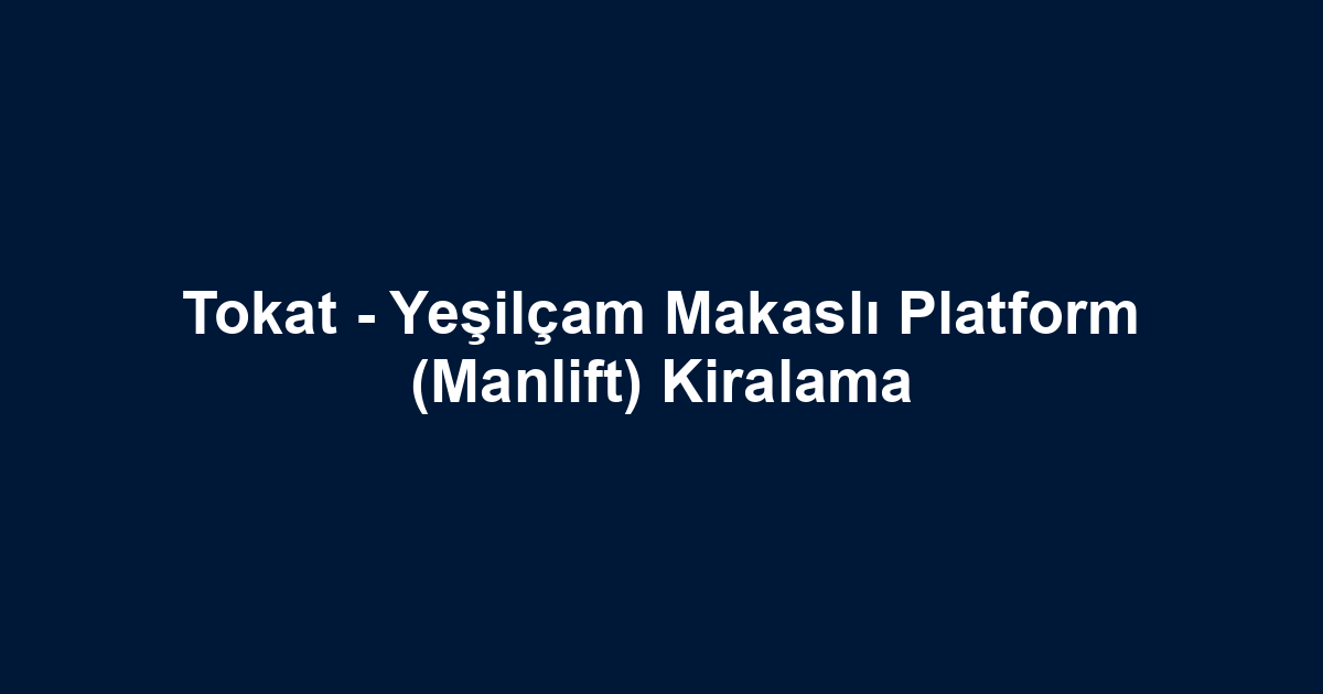 Tokat - Yeşilçam Makaslı Platform (Manlift) Kiralama