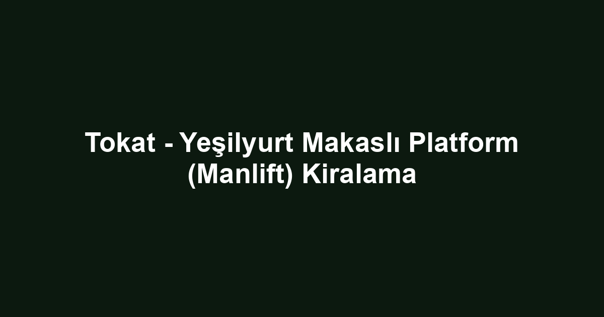 Tokat - Yeşilyurt Makaslı Platform (Manlift) Kiralama
