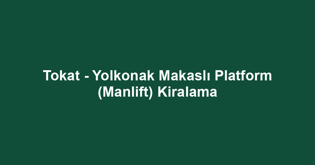 Tokat - Yolkonak Makaslı Platform (Manlift) Kiralama