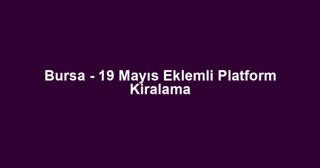 Bursa - 19 Mayıs Eklemli Platform Kiralama