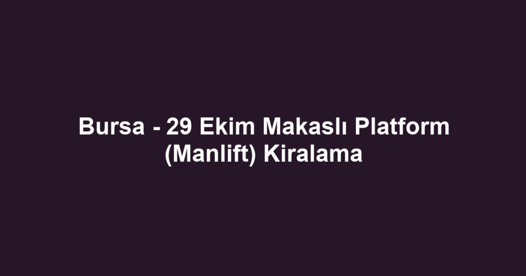 Bursa - 29 Ekim Makaslı Platform (Manlift) Kiralama