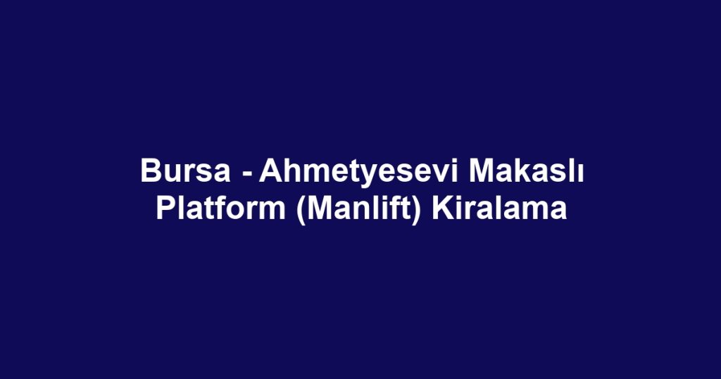 Bursa - Ahmetyesevi Makaslı Platform (Manlift) Kiralama