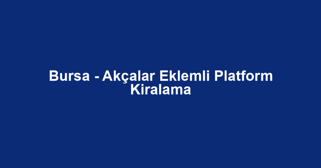 Bursa - Akçalar Eklemli Platform Kiralama