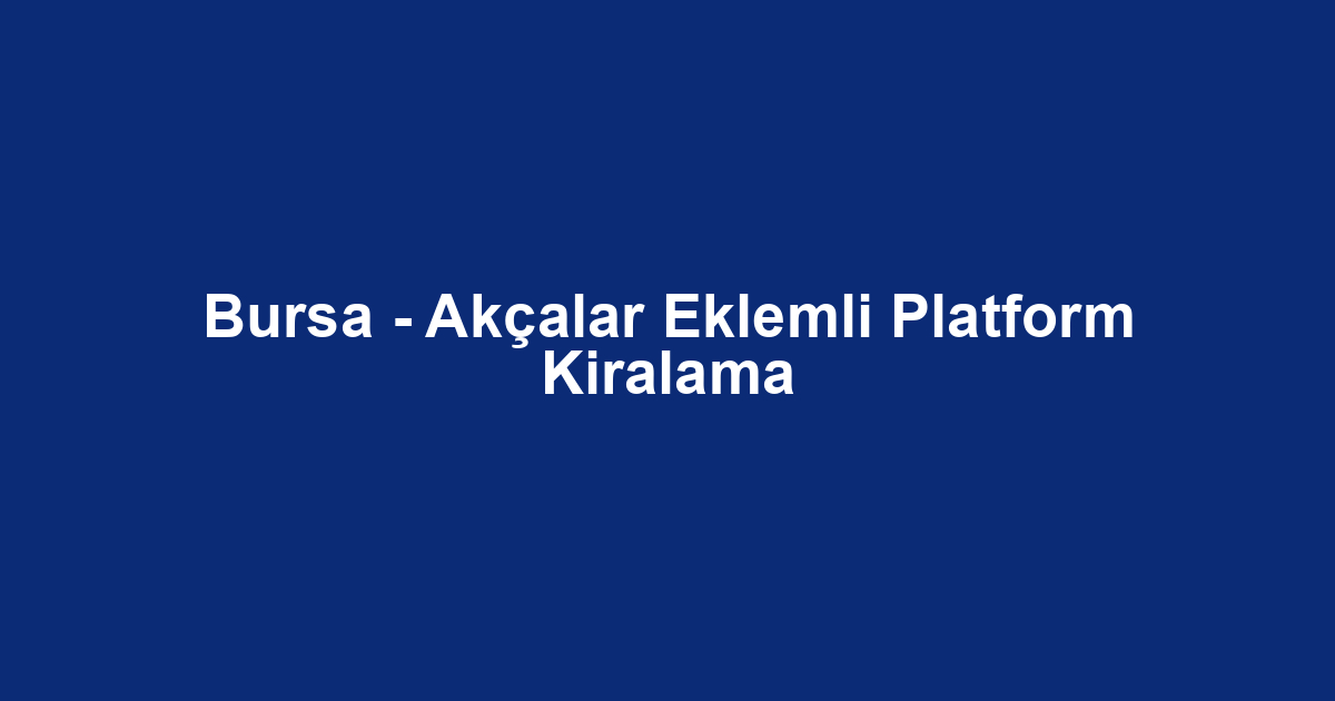 Bursa - Akçalar Eklemli Platform Kiralama