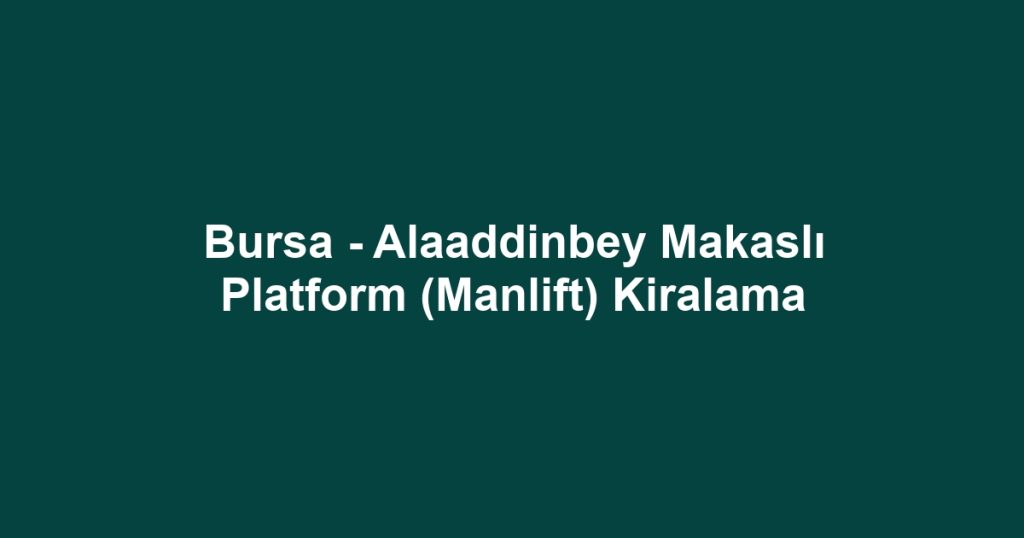 Bursa - Alaaddinbey Makaslı Platform (Manlift) Kiralama