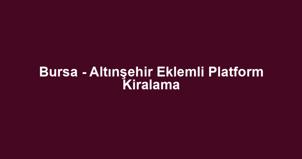 Bursa - Altınşehir Eklemli Platform Kiralama