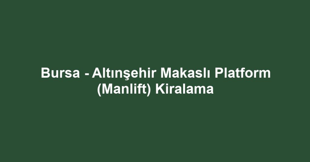 Bursa - Altınşehir Makaslı Platform (Manlift) Kiralama