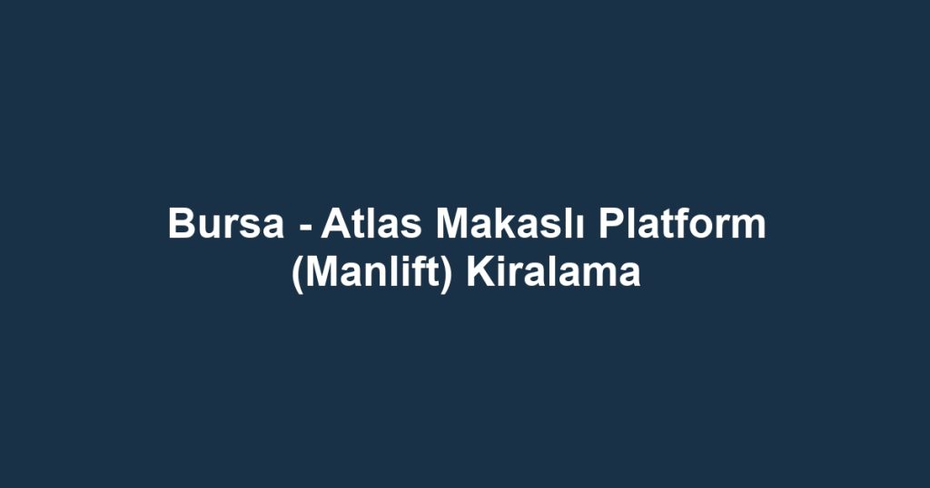 Bursa - Atlas Makaslı Platform (Manlift) Kiralama
