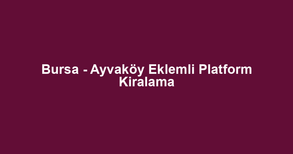 Bursa - Ayvaköy Eklemli Platform Kiralama