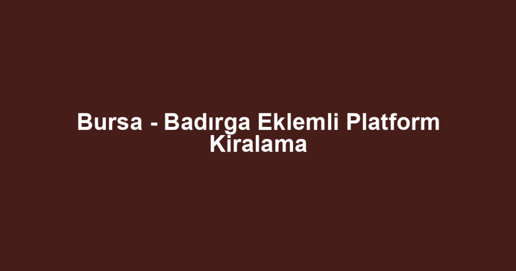 Bursa - Badırga Eklemli Platform Kiralama