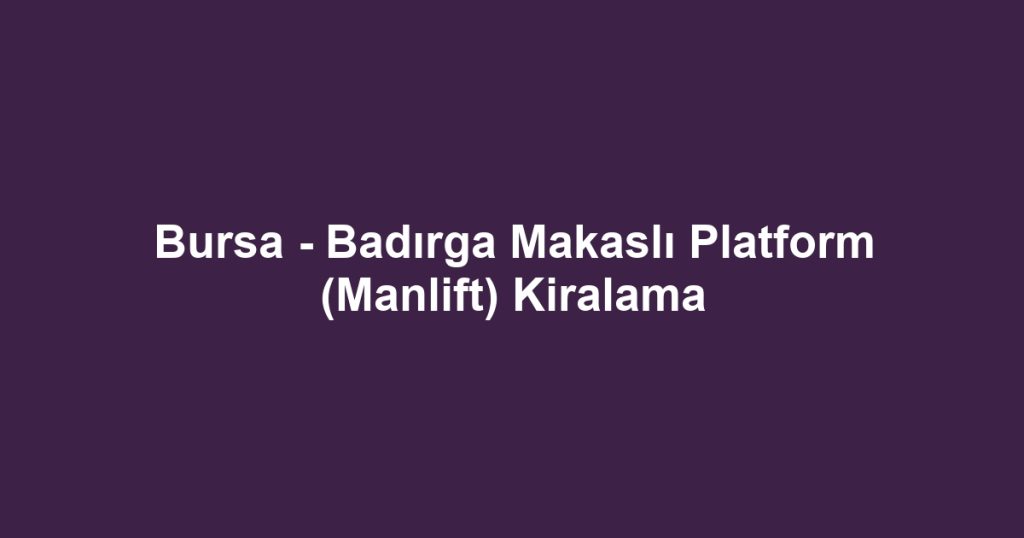 Bursa - Badırga Makaslı Platform (Manlift) Kiralama