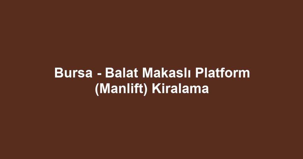 Bursa - Balat Makaslı Platform (Manlift) Kiralama