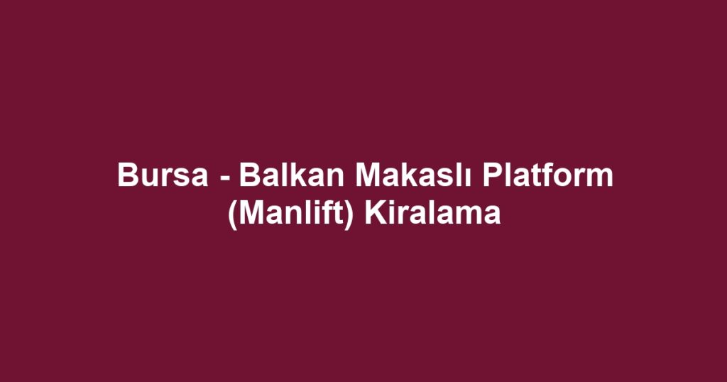 Bursa - Balkan Makaslı Platform (Manlift) Kiralama