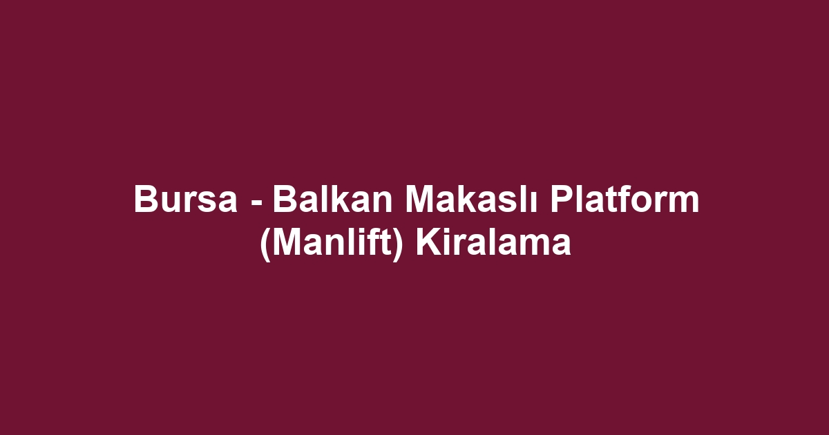 Bursa - Balkan Makaslı Platform (Manlift) Kiralama