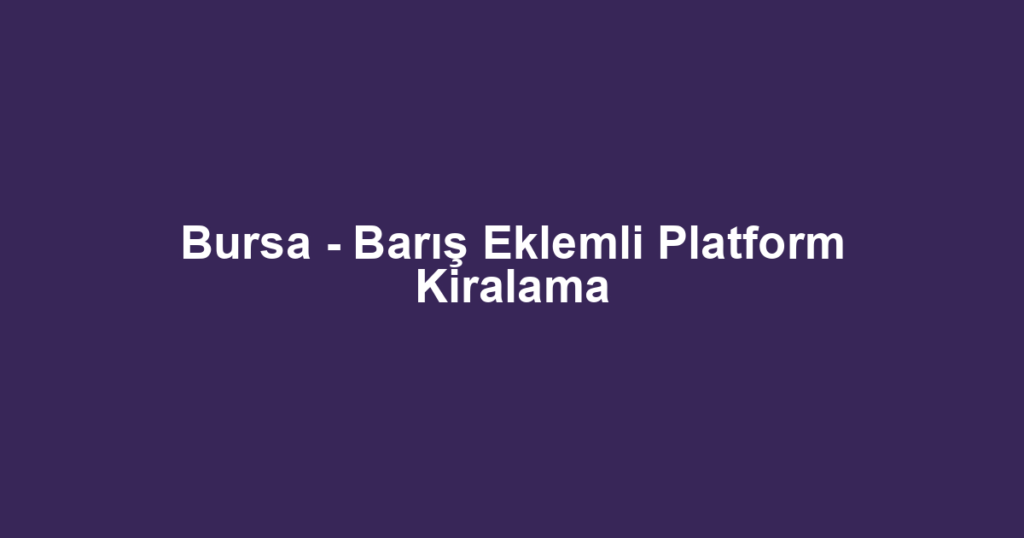 Bursa - Barış Eklemli Platform Kiralama