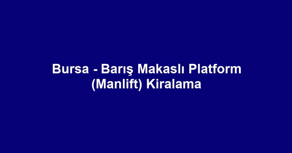 Bursa - Barış Makaslı Platform (Manlift) Kiralama