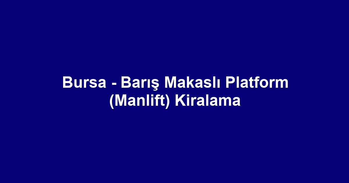Bursa - Barış Makaslı Platform (Manlift) Kiralama
