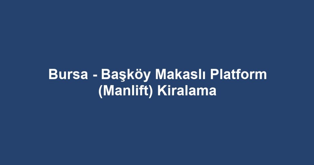 Bursa - Başköy Makaslı Platform (Manlift) Kiralama