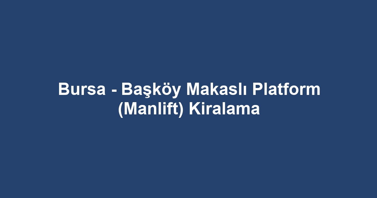 Bursa - Başköy Makaslı Platform (Manlift) Kiralama