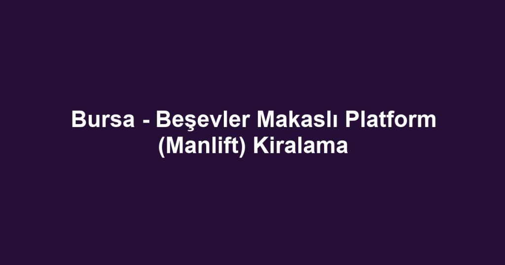 Bursa - Beşevler Makaslı Platform (Manlift) Kiralama