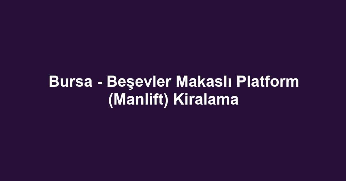 Bursa - Beşevler Makaslı Platform (Manlift) Kiralama