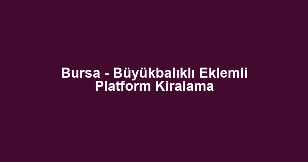 Bursa - Büyükbalıklı Eklemli Platform Kiralama