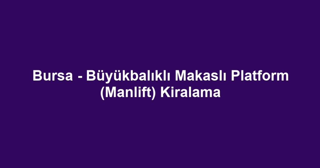 Bursa - Büyükbalıklı Makaslı Platform (Manlift) Kiralama