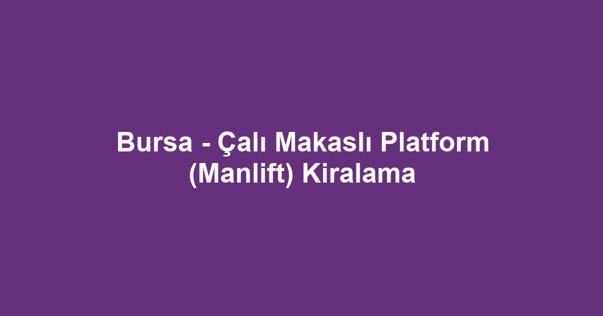 Bursa - Çalı Makaslı Platform (Manlift) Kiralama