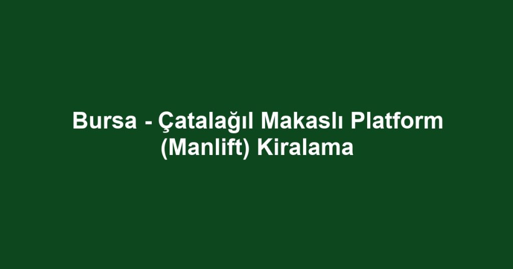 Bursa - Çatalağıl Makaslı Platform (Manlift) Kiralama