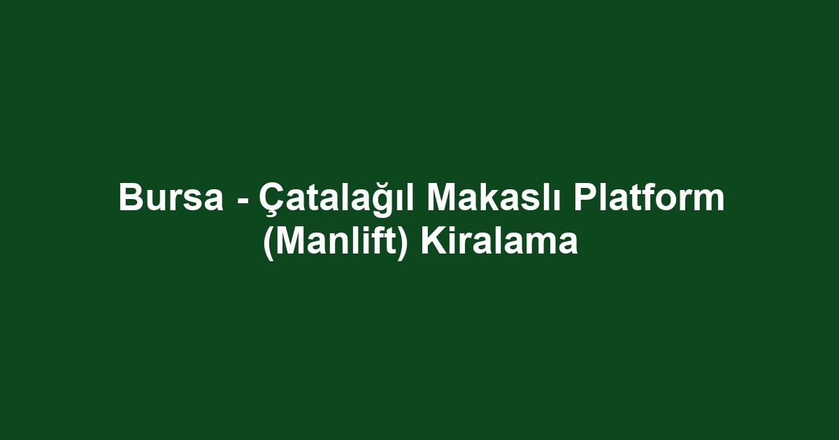 Bursa - Çatalağıl Makaslı Platform (Manlift) Kiralama